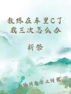 教练在车里C了我三次怎么办