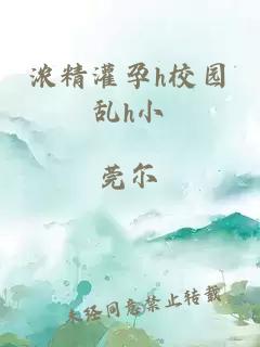 浓精灌孕h校园乱h小