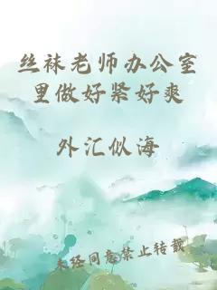 丝袜老师办公室里做好紧好爽