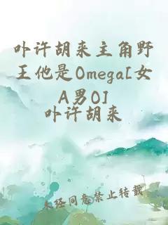 卟许胡来主角野王他是Omega[女A男O]